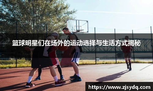 篮球明星们在场外的运动选择与生活方式揭秘
